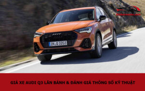 Giá xe Audi Q3 lăn bánh & đánh giá thông số kỹ thuật