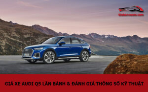 Giá xe Audi Q5 lăn bánh & đánh giá thông số kỹ thuật