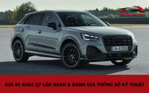 Giá xe Audi Q7 lăn bánh & đánh giá thông số kỹ thuật