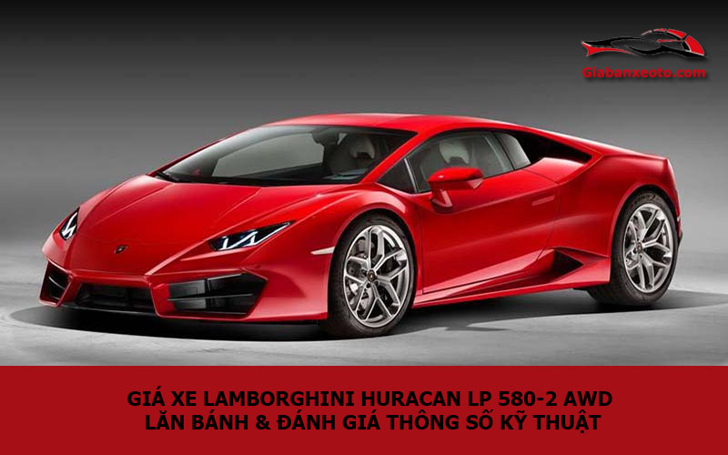 Giá xe Lamborghini Huracan LP 580-2 AWD lăn bánh & đánh giá thông số kỹ thuật