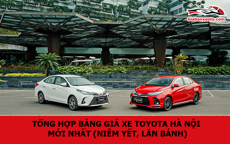 Tổng Hợp Bảng giá xe Toyota Hà Nội mới nhất (Niêm yết, lăn bánh)